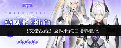 交错战线总队长纯白怎么培养 交错战线总队长纯白培养建议